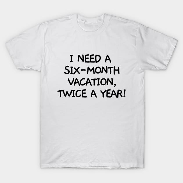 I need a six-month vacation, twice a year! T-Shirt by mksjr